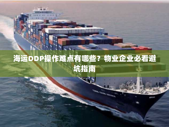 海运DDP操作难点有哪些?物业企业必看避坑指南 海运DDP操作难点有哪些?物业企业必看避坑指南