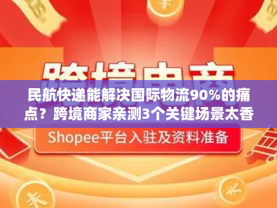 民航快递能解决国际物流90%的痛点？跨境商家亲测3个关键场景太香了