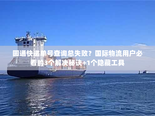 圆通快递单号查询总失败?国际物流用户必看的3个解决秘诀+1个隐藏工具 圆通快递单号查询总失败?国际物流用户必看的3个解决秘诀+1个隐藏工具
