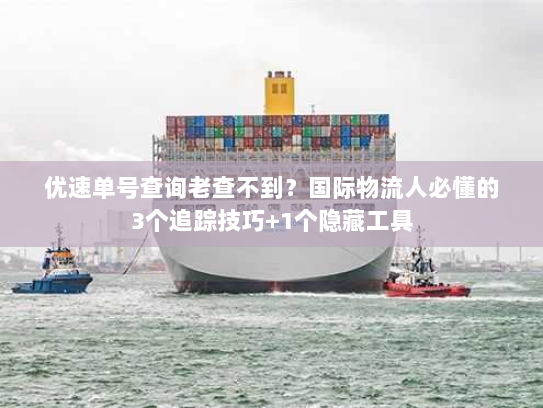 优速单号查询老查不到？国际物流人必懂的3个追踪技巧+1个隐藏工具