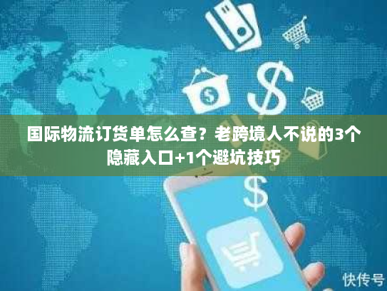 国际物流订货单怎么查?老跨境人不说的3个隐藏入口+1个避坑技巧 国际物流订货单怎么查?老跨境人不说的3个隐藏入口+1个避坑技巧