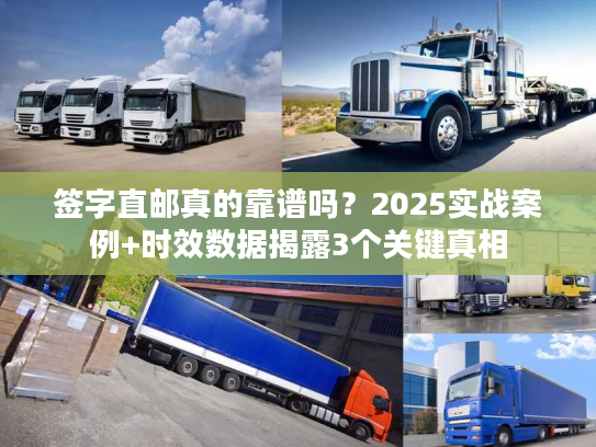 签字直邮真的靠谱吗?2025实战案例+时效数据揭露3个关键真相 签字直邮真的靠谱吗?2025实战案例+时效数据揭露3个关键真相