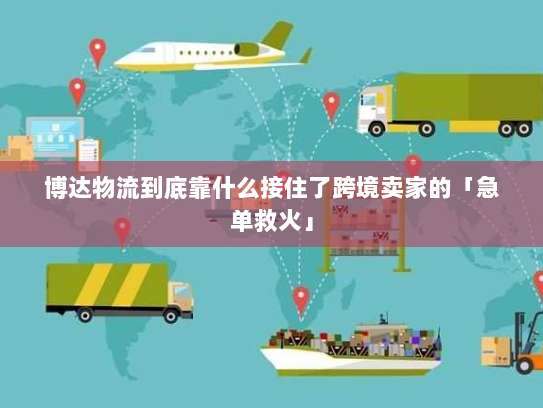 博达物流到底靠什么接住了跨境卖家的「急单救火」 博达物流到底靠什么接住了跨境卖家的「急单救火」