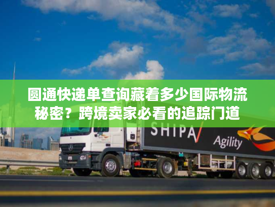 圆通快递单查询藏着多少国际物流秘密？跨境卖家必看的追踪门道
