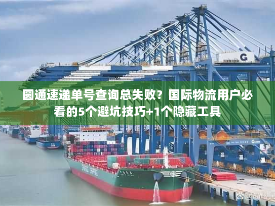 圆通速递单号查询总失败？国际物流用户必看的5个避坑技巧+1个隐藏工具