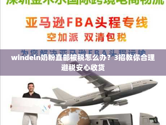 windeln奶粉直邮被税怎么办?3招教你合理避税安心收货 windeln奶粉直邮被税怎么办?3招教你合理避税安心收货