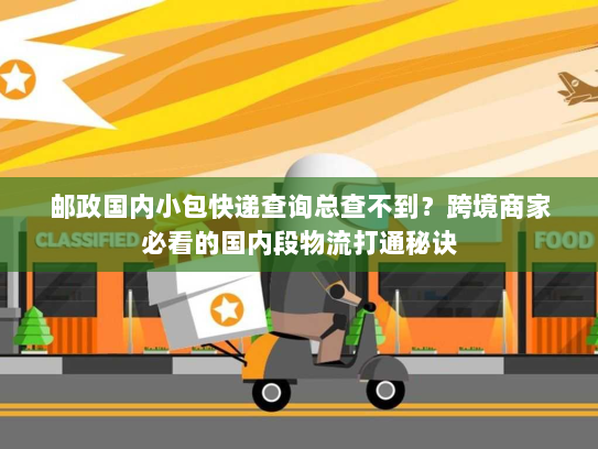 邮政国内小包快递查询总查不到?跨境商家必看的国内段物流打通秘诀 邮政国内小包快递查询总查不到?跨境商家必看的国内段物流打通秘诀