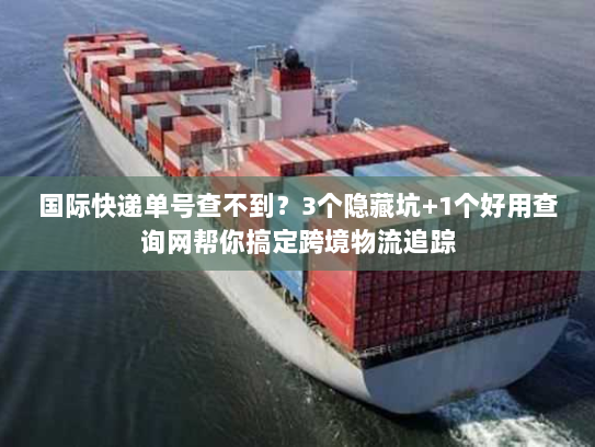 国际快递单号查不到?3个隐藏坑+1个好用查询网帮你搞定跨境物流追踪 国际快递单号查不到?3个隐藏坑+1个好用查询网帮你搞定跨境物流追踪