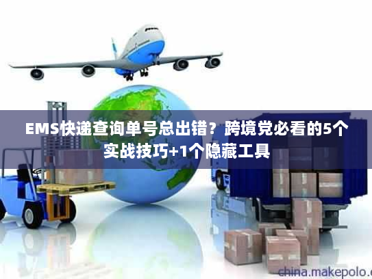 EMS快递查询单号总出错?跨境党必看的5个实战技巧+1个隐藏工具 EMS快递查询单号总出错?跨境党必看的5个实战技巧+1个隐藏工具