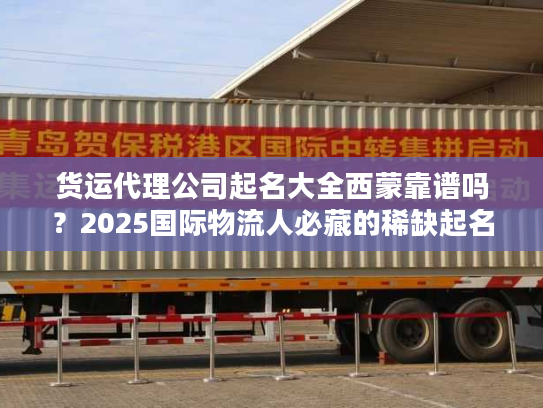 货运代理公司起名大全西蒙靠谱吗？2025国际物流人必藏的稀缺起名秘籍来了！