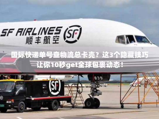 国际快递单号查物流总卡壳？这3个隐藏技巧让你10秒get全球包裹动态！