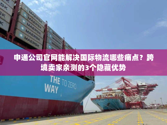 申通公司官网能解决国际物流哪些痛点?跨境卖家亲测的3个隐藏优势 申通公司官网能解决国际物流哪些痛点?跨境卖家亲测的3个隐藏优势