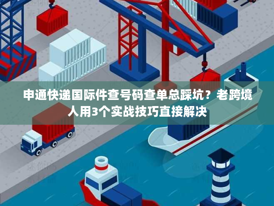 申通快递国际件查号码查单总踩坑？老跨境人用3个实战技巧直接解决