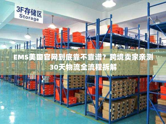 EMS美国官网到底靠不靠谱？跨境卖家亲测30天物流全流程拆解