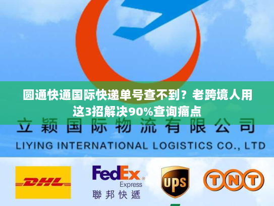圆通快通国际快递单号查不到？老跨境人用这3招解决90%查询痛点