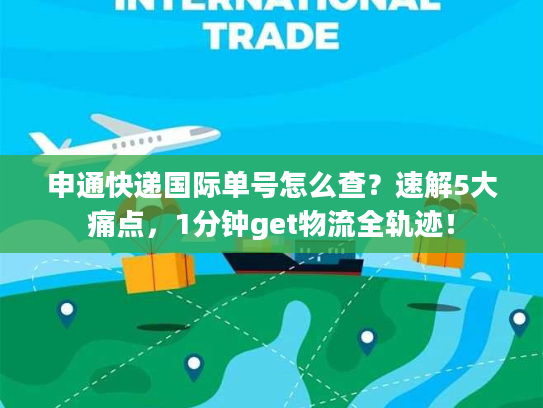 申通快递国际单号怎么查？速解5大痛点，1分钟get物流全轨迹！