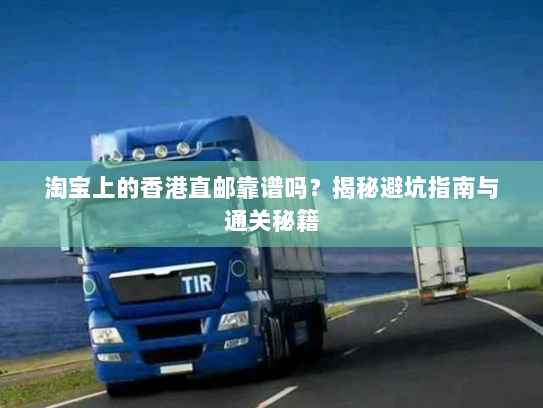 淘宝上的香港直邮靠谱吗?揭秘避坑指南与通关秘籍 淘宝上的香港直邮靠谱吗?揭秘避坑指南与通关秘籍