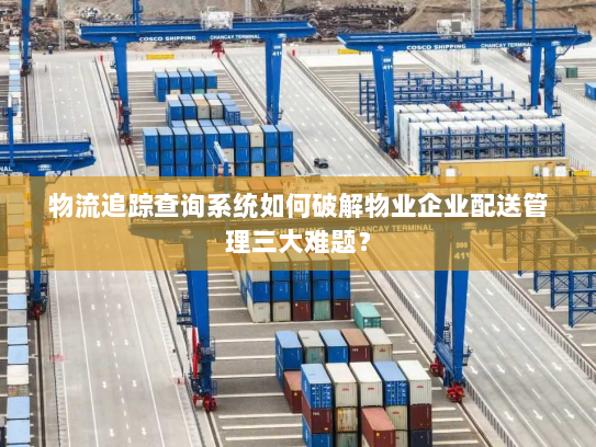 物流追踪查询系统如何破解物业企业配送管理三大难题? 物流追踪查询系统如何破解物业企业配送管理三大难题?