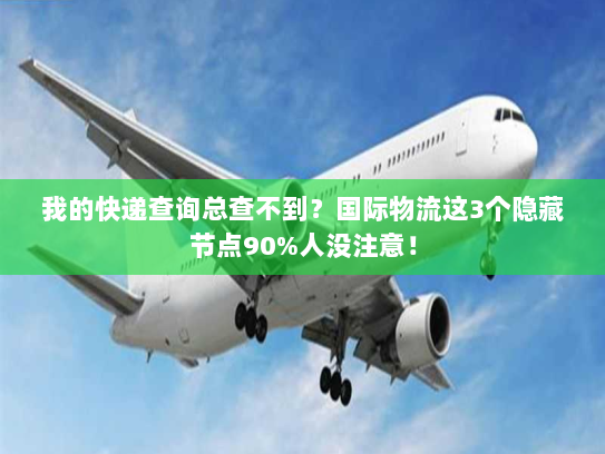 我的快递查询总查不到？国际物流这3个隐藏节点90%人没注意！
