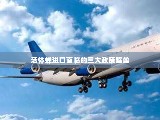 活体蝉进口面临的三大政策壁垒 活体蝉进口面临的三大政策壁垒