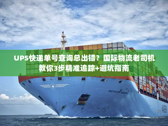 UPS快递单号查询总出错？国际物流老司机教你3步精准追踪+避坑指南