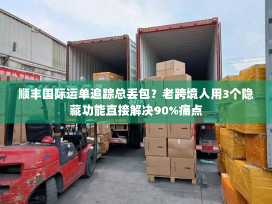 顺丰国际运单追踪总丢包？老跨境人用3个隐藏功能直接解决90%痛点