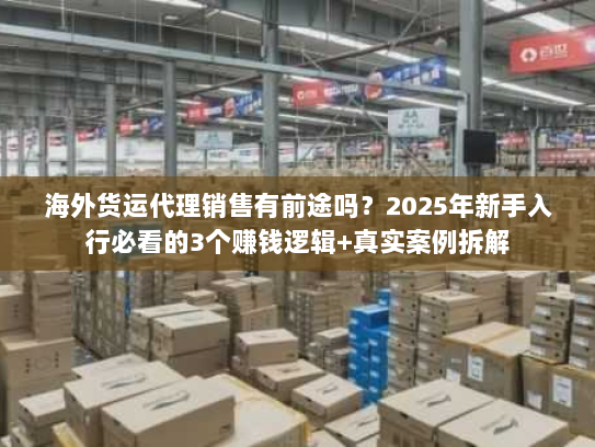 海外货运代理销售有前途吗？2025年新手入行必看的3个赚钱逻辑+真实案例拆解