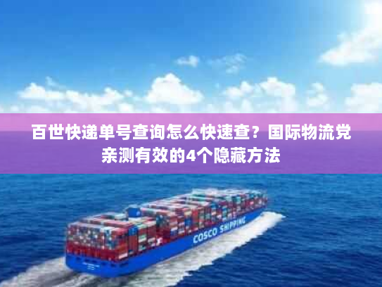 百世快递单号查询怎么快速查？国际物流党亲测有效的4个隐藏方法