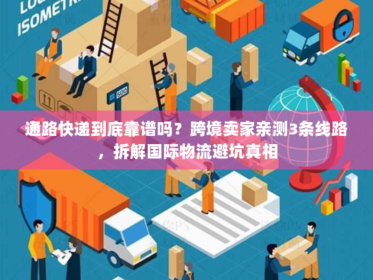 通路快递到底靠谱吗？跨境卖家亲测3条线路，拆解国际物流避坑真相