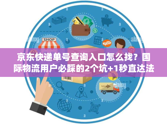 京东快递单号查询入口怎么找?国际物流用户必踩的2个坑+1秒直达法 京东快递单号查询入口怎么找?国际物流用户必踩的2个坑+1秒直达法
