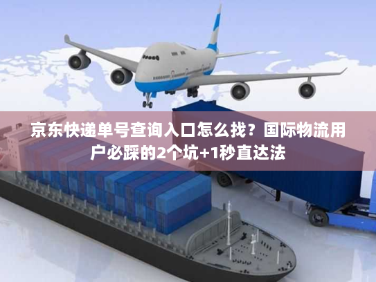 京东快递单号查询入口怎么找？国际物流用户必踩的2个坑+1秒直达法