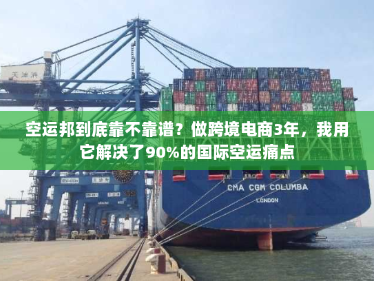 空运邦到底靠不靠谱?做跨境电商3年,我用它解决了90%的国际空运痛点 空运邦到底靠不靠谱?做跨境电商3年,我用它解决了90%的国际空运痛点