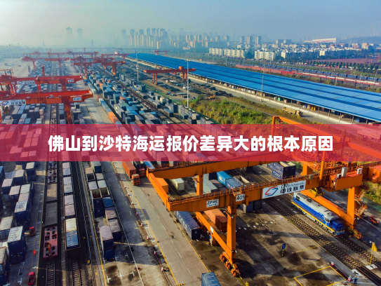 佛山到沙特海运报价差异大的根本原因 佛山到沙特海运报价差异大的根本原因