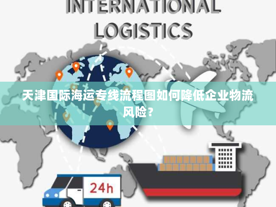 天津国际海运专线流程图如何降低企业物流风险? 天津国际海运专线流程图如何降低企业物流风险?