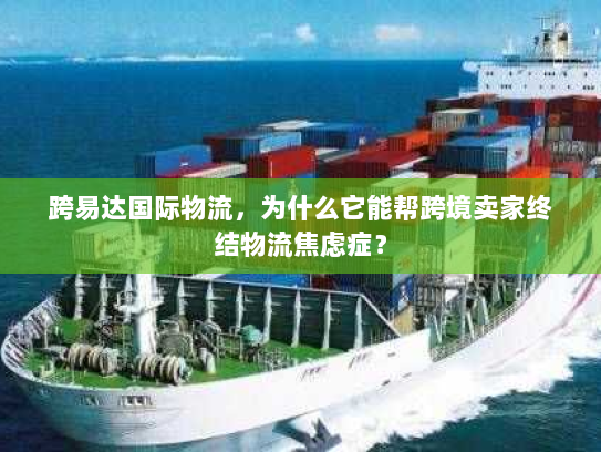 跨易达国际物流，为什么它能帮跨境卖家终结物流焦虑症？