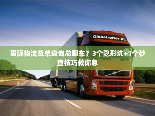 国际物流货单查询总翻车？3个隐形坑+1个秒查技巧救你急