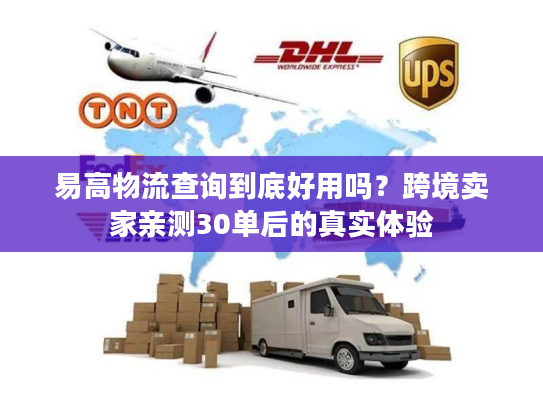 易高物流查询到底好用吗？跨境卖家亲测30单后的真实体验