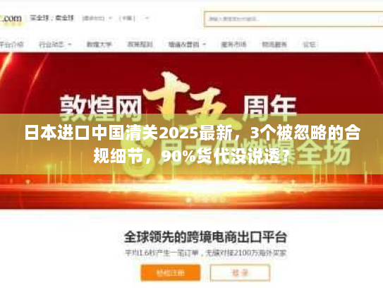 日本进口中国清关2025最新，3个被忽略的合规细节，90%货代没说透？