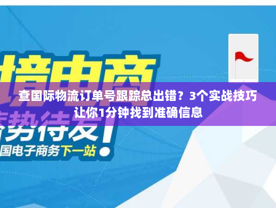 查国际物流订单号跟踪总出错？3个实战技巧让你1分钟找到准确信息