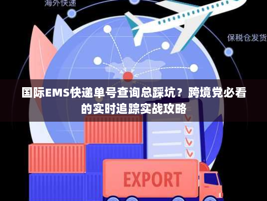 国际EMS快递单号查询总踩坑?跨境党必看的实时追踪实战攻略 国际EMS快递单号查询总踩坑?跨境党必看的实时追踪实战攻略