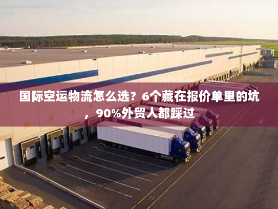 国际空运物流怎么选?6个藏在报价单里的坑,90%外贸人都踩过 国际空运物流怎么选?6个藏在报价单里的坑,90%外贸人都踩过