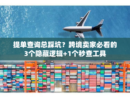 提单查询总踩坑？跨境卖家必看的3个隐藏逻辑+1个秒查工具