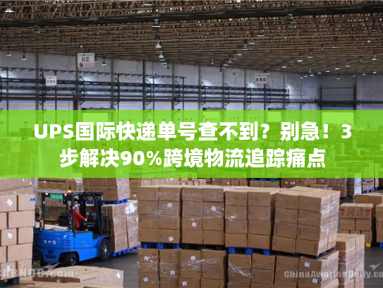 UPS国际快递单号查不到？别急！3步解决90%跨境物流追踪痛点