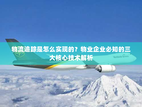 物流追踪是怎么实现的?物业企业必知的三大核心技术解析 物流追踪是怎么实现的?物业企业必知的三大核心技术解析