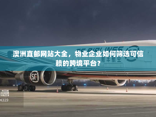 澳洲直邮网站大全，物业企业如何筛选可信赖的跨境平台？