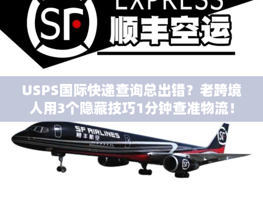 USPS国际快递查询总出错?老跨境人用3个隐藏技巧1分钟查准物流! USPS国际快递查询总出错?老跨境人用3个隐藏技巧1分钟查准物流!