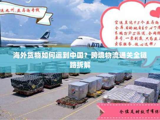 海外货物如何运到中国?跨境物流通关全链路拆解 海外货物如何运到中国?跨境物流通关全链路拆解