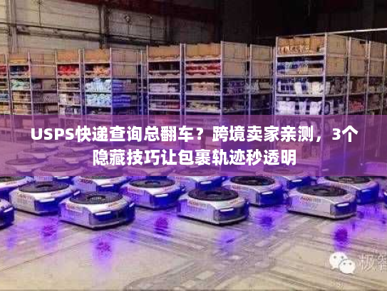 USPS快递查询总翻车?跨境卖家亲测,3个隐藏技巧让包裹轨迹秒透明 USPS快递查询总翻车?跨境卖家亲测,3个隐藏技巧让包裹轨迹秒透明