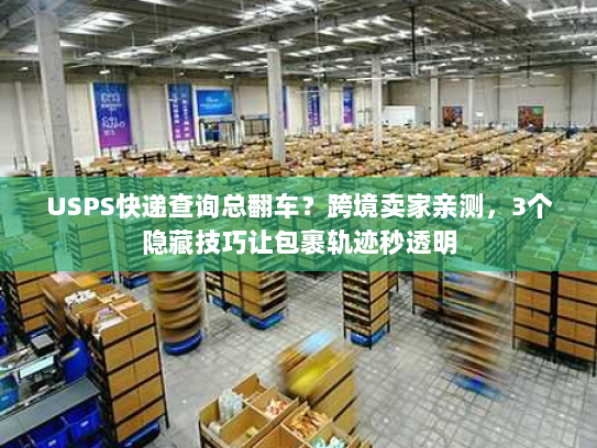 USPS快递查询总翻车?跨境卖家亲测,3个隐藏技巧让包裹轨迹秒透明 USPS快递查询总翻车?跨境卖家亲测,3个隐藏技巧让包裹轨迹秒透明
