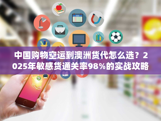 中国购物空运到澳洲货代怎么选？2025年敏感货通关率98%的实战攻略来了！